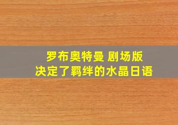 罗布奥特曼 剧场版决定了羁绊的水晶日语